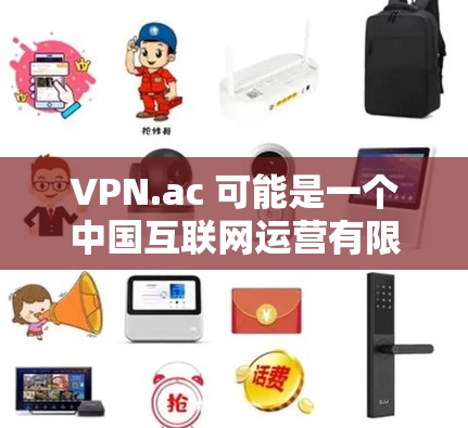 VPN.ac 可能是一个中国互联网运营有限公司（ICNAC）的官方网站，提供一些与VPN相关的服务。不过，由于信息的更新和变更，具体的最新版本和功能可能需要通过官方网站或官方渠道查询