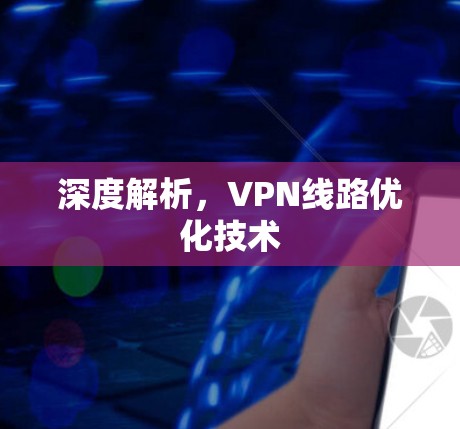 深度解析,VPN线路优化技术 深度解析,VPN线路优化技术