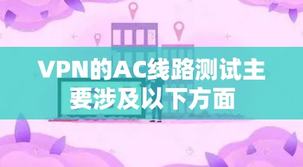 VPN的AC线路测试主要涉及以下方面 VPN的AC线路测试主要涉及以下方面