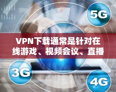 VPN下载通常是针对在线游戏、视频会议、直播或者需要加密传输的内容。以下是关于VPN下载的一些常见问题和解决方法