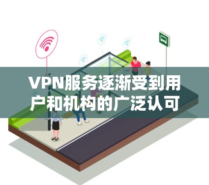 VPN服务逐渐受到用户和机构的广泛认可，但随着技术的发展，越来越多的软件被取代或移除，用户需要根据自己的需求和安全偏好来选择合适的VPN服务或工具