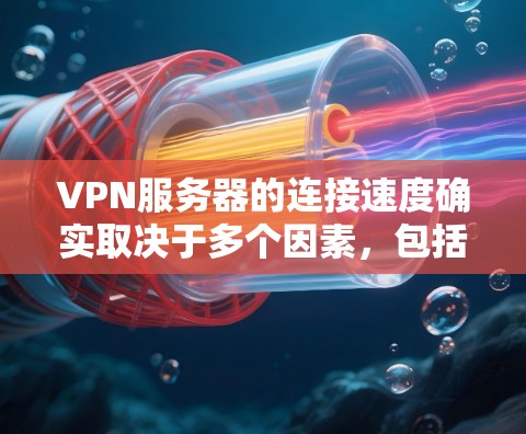 VPN服务器的连接速度确实取决于多个因素，包括服务器的网络带宽、延迟、服务器状态、服务器响应时间以及VPN服务的优化参数等。以下是一些步骤和注意事项