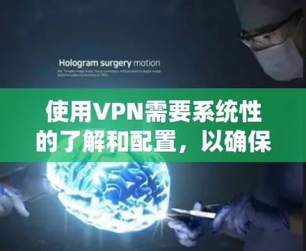 使用VPN需要系统性的了解和配置，以确保安全和高效。以下是详细的步骤指南