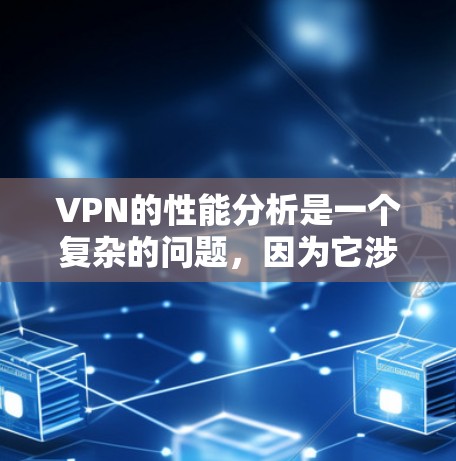 VPN的性能分析是一个复杂的问题，因为它涉及到多个因素，包括加密技术、协议、设备性能、网络连接以及隐私保护机制等。以下是一个详细的分析，涵盖VPN的性能方面