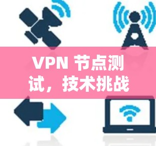 VPN 节点测试，技术挑战与解决方案