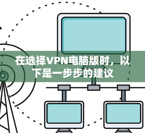在选择VPN电脑版时，以下是一步步的建议