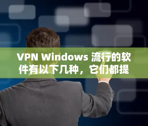 VPN Windows 流行的软件有以下几种，它们都提供加密、多用户、流量控制、反垃圾和安全等功能