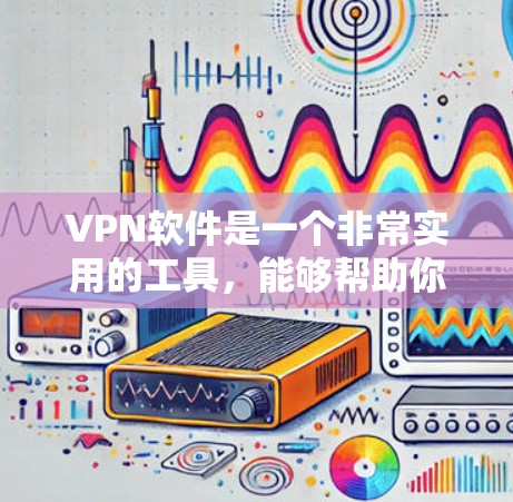 VPN软件是一个非常实用的工具,能够帮助你在各种情况下安全地传输信息。以下是一些推荐的VPN软件,供你选择 VPN软件是一个非常实用的工具,能够帮助你在各种情况下安全地传输信息。以下是一些推荐的VPN软件,供你选择