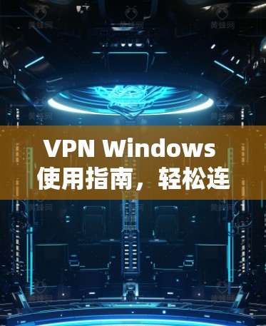 VPN Windows 使用指南，轻松连接国际网络