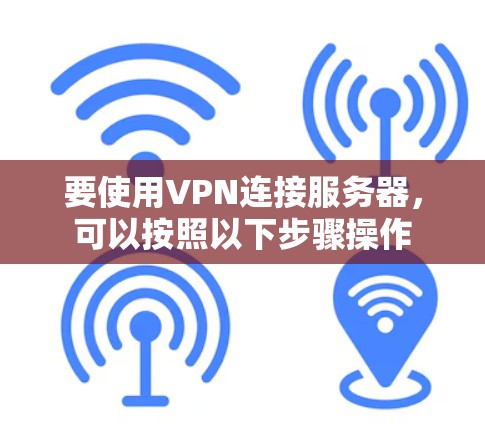 要使用VPN连接服务器，可以按照以下步骤操作