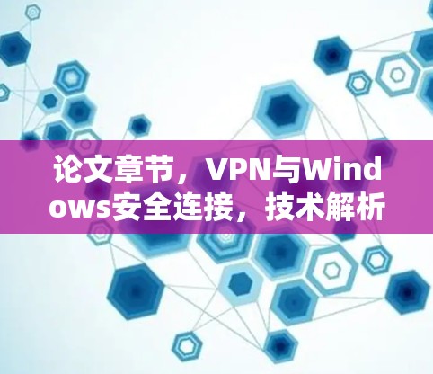论文章节，VPN与Windows安全连接，技术解析与实际案例