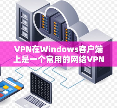 VPN在Windows客户端上是一个常用的网络VPN工具,以下是逐步的使用方法 VPN在Windows客户端上是一个常用的网络VPN工具,以下是逐步的使用方法