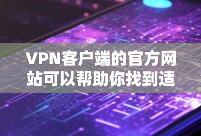VPN客户端的官方网站可以帮助你找到适合的客户端。以下是一些常见的VPN客户端官网