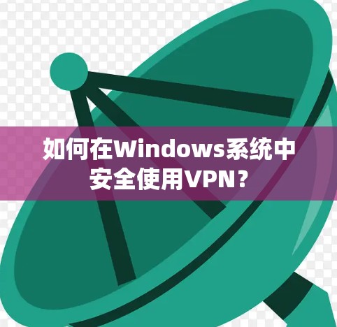 如何在Windows系统中安全使用VPN？