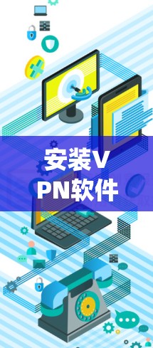 安装VPN软件在Windows系统中是一个系统化的过程,涉及多个步骤和配置。以下是一步步的指南