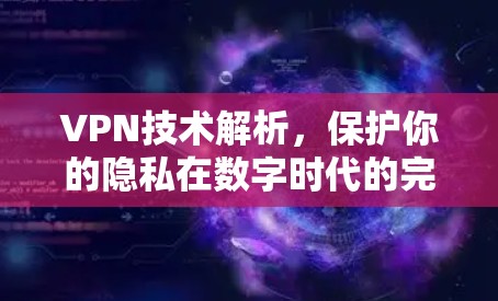 VPN技术解析,保护你的隐私在数字时代的完美守护 VPN技术解析,保护你的隐私在数字时代的完美守护