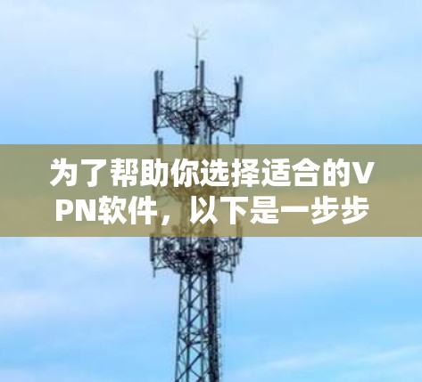 为了帮助你选择适合的VPN软件,以下是一步步的指南