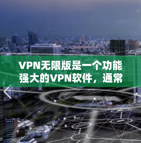 VPN无限版是一个功能强大的VPN软件，通常会包含多种高级功能，如无限流媒体、视频通话、文件传输等。随着技术的发展，最新版本通常会引入更多优化和增强功能，以满足日益增长的用户需求