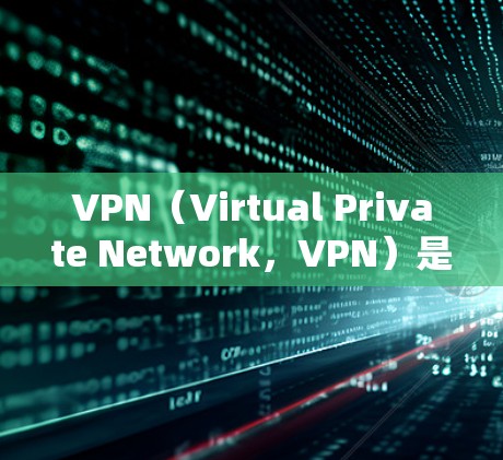 VPN（Virtual Private Network，VPN）是一种通过加密技术将内部网络的数据传输到外部网络，以保持数据的安全性和隐私性。以下是关于VPN的基本信息和如何进行测试的详细步骤