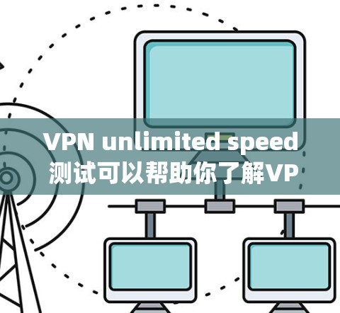 VPN unlimited speed 测试可以帮助你了解VPN在不加密情况下是否能够提供极高速度,以及在不同网络环境下会有哪些限制。以下是对这个测试的关键点的总结