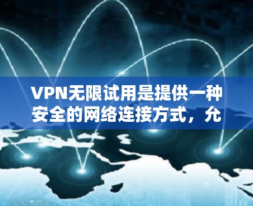 VPN无限试用是提供一种安全的网络连接方式，允许用户访问更多网站，避免被截获。以下是对无限试用VPN的主要功能介绍