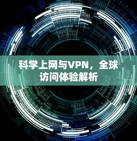 科学上网与VPN，全球访问体验解析
