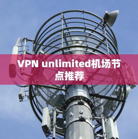 VPN unlimited机场节点推荐