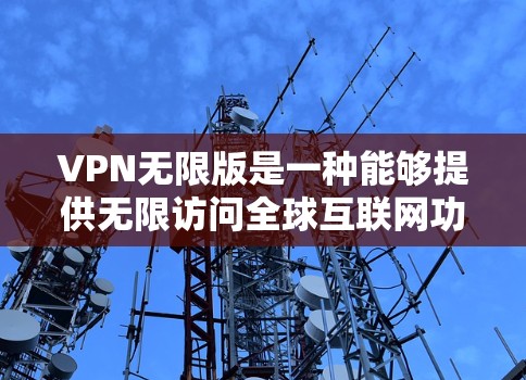 VPN无限版是一种能够提供无限访问全球互联网功能的软件,通常需要付费或有特定的安装方式。以下是针对VPN无限版的详细步骤和建议