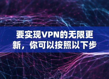 要实现VPN的无限更新,你可以按照以下步骤操作