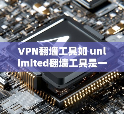 VPN翻墙工具如 unlimited翻墙工具是一个用于在互联网上下载文件的工具。虽然这类工具通常提供一定的便利,但也有其潜在的安全风险。以下是对该工具的评测和安全连接情况