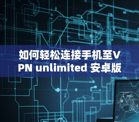 如何轻松连接手机至VPN unlimited 安卓版本