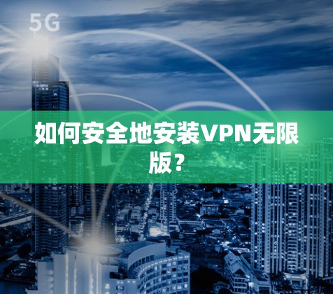 如何安全地安装VPN无限版？