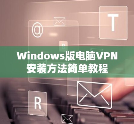 Windows版电脑VPN安装方法简单教程 Windows版电脑VPN安装方法简单教程