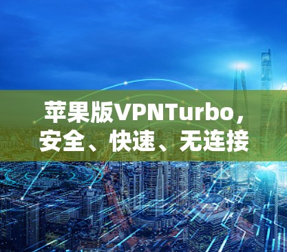 苹果版VPNTurbo,安全、快速、无连接的VPN解决方案 苹果版VPNTurbo,安全、快速、无连接的VPN解决方案