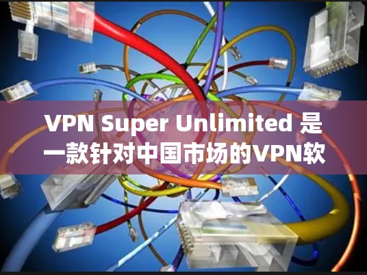 VPN Super Unlimited 是一款针对中国市场的VPN软件,提供点对点和端对端服务,适合不同用户需求。以下是对其详细分析和总结 VPN Super Unlimited 是一款针对中国市场的VPN软件,提供点对点和端对端服务,适合不同用户需求。以下是对其详细分析和总结