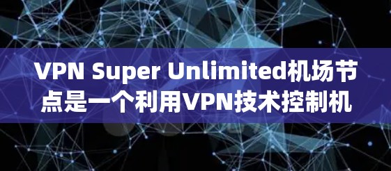 VPN Super Unlimited机场节点是一个利用VPN技术控制机场节点,以防止 Eve 等恶意攻击者发现和攻击的网络结构。以下是一些关键步骤和建议,帮助您安全地访问机场节点