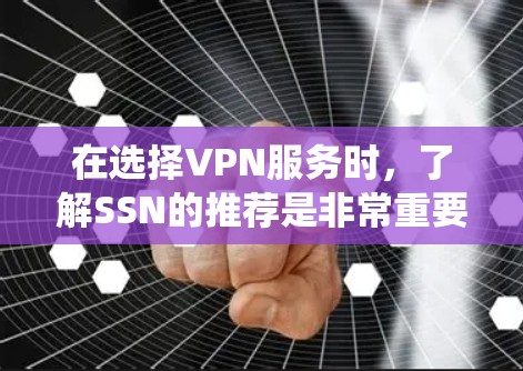 在选择VPN服务时，了解SSN的推荐是非常重要的。以下是一个系统性的指南，帮助您根据具体情况选择适合的VPN服务