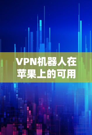VPN机器人在苹果上的可用性确实有限，但确实有一些工具可以帮助用户管理和管理IP地址。以下是几种常见的VPN机器人和工具及其用途