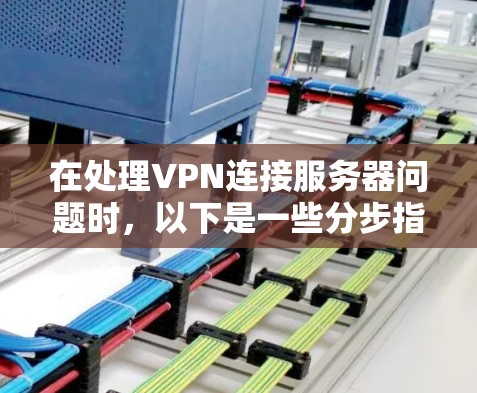 在处理VPN连接服务器问题时，以下是一些分步指南和解决方案