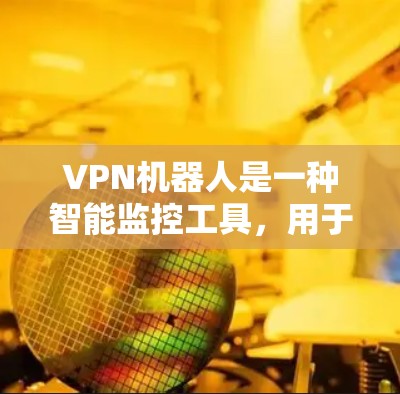 VPN机器人是一种智能监控工具,用于管理外网访问。它通过实时监控访问者,执行以下功能 VPN机器人是一种智能监控工具,用于管理外网访问。它通过实时监控访问者,执行以下功能