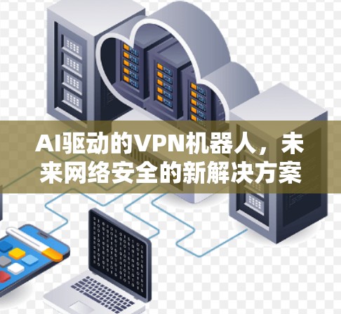 AI驱动的VPN机器人,未来网络安全的新解决方案