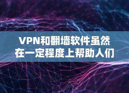 VPN和翻墙软件虽然在一定程度上帮助人们访问远程网络，但在使用时需要注意安全性和隐私保护。以下是一些关于VPN和翻墙软件的详细信息，帮助您更好地理解和使用这些工具