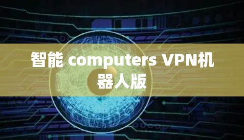 智能 computers VPN机器人版 智能 computers VPN机器人版