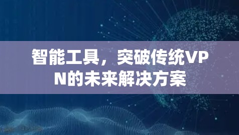 智能工具,突破传统VPN的未来解决方案