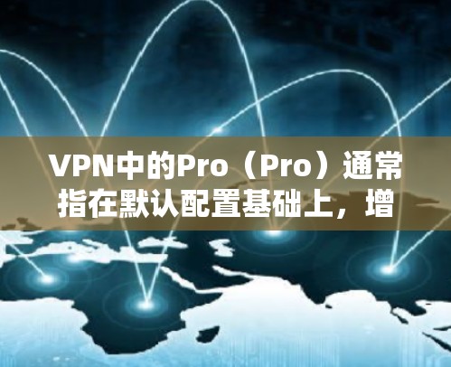 VPN中的Pro(Pro)通常指在默认配置基础上,增加了额外功能,以提升安全性和用户体验。这些功能包括 VPN中的Pro(Pro)通常指在默认配置基础上,增加了额外功能,以提升安全性和用户体验。这些功能包括