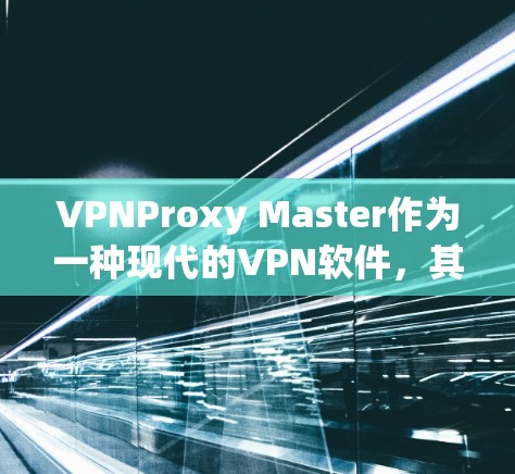VPNProxy Master作为一种现代的VPN软件，其速度提升主要得益于其端到端加密功能和多点网络的优化。以下是对该软件速度的详细分析