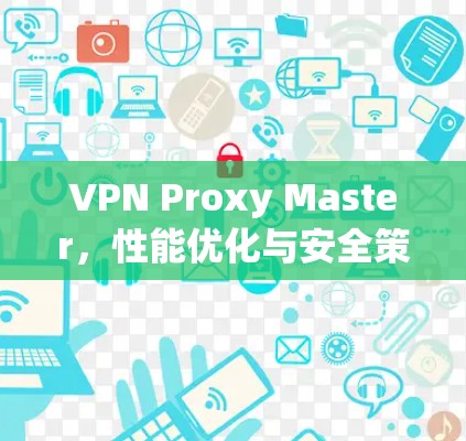 VPN Proxy Master，性能优化与安全策略