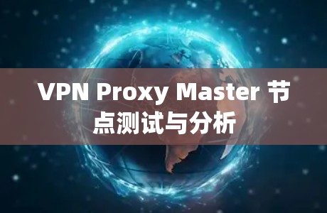 VPN Proxy Master 节点测试与分析 VPN Proxy Master 节点测试与分析