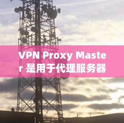 VPN Proxy Master 是用于代理服务器的工具,主要用于测试代理服务器的性能。以下是一些测试方法和步骤 VPN Proxy Master 是用于代理服务器的工具,主要用于测试代理服务器的性能。以下是一些测试方法和步骤