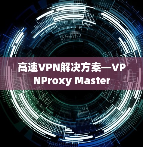 高速VPN解决方案—VPNProxy Master